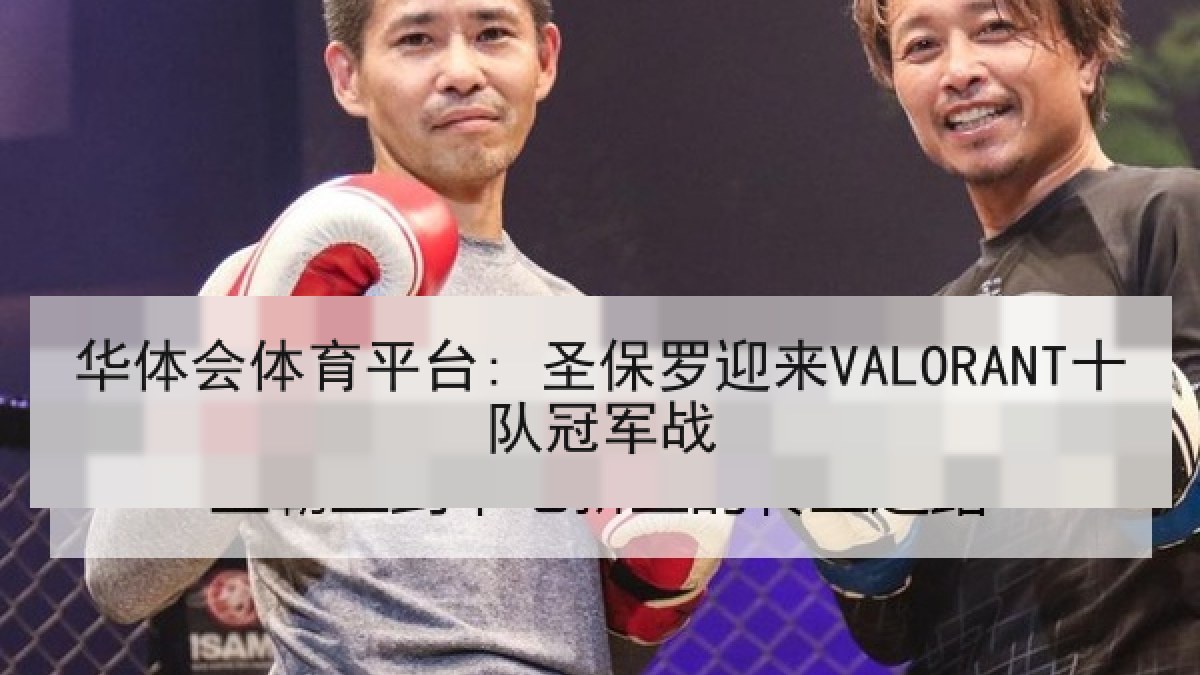 华体会体育平台: 圣保罗迎来VALORANT十队冠军战 华体会体育平台: 圣保罗迎来VALORANT十队冠军战