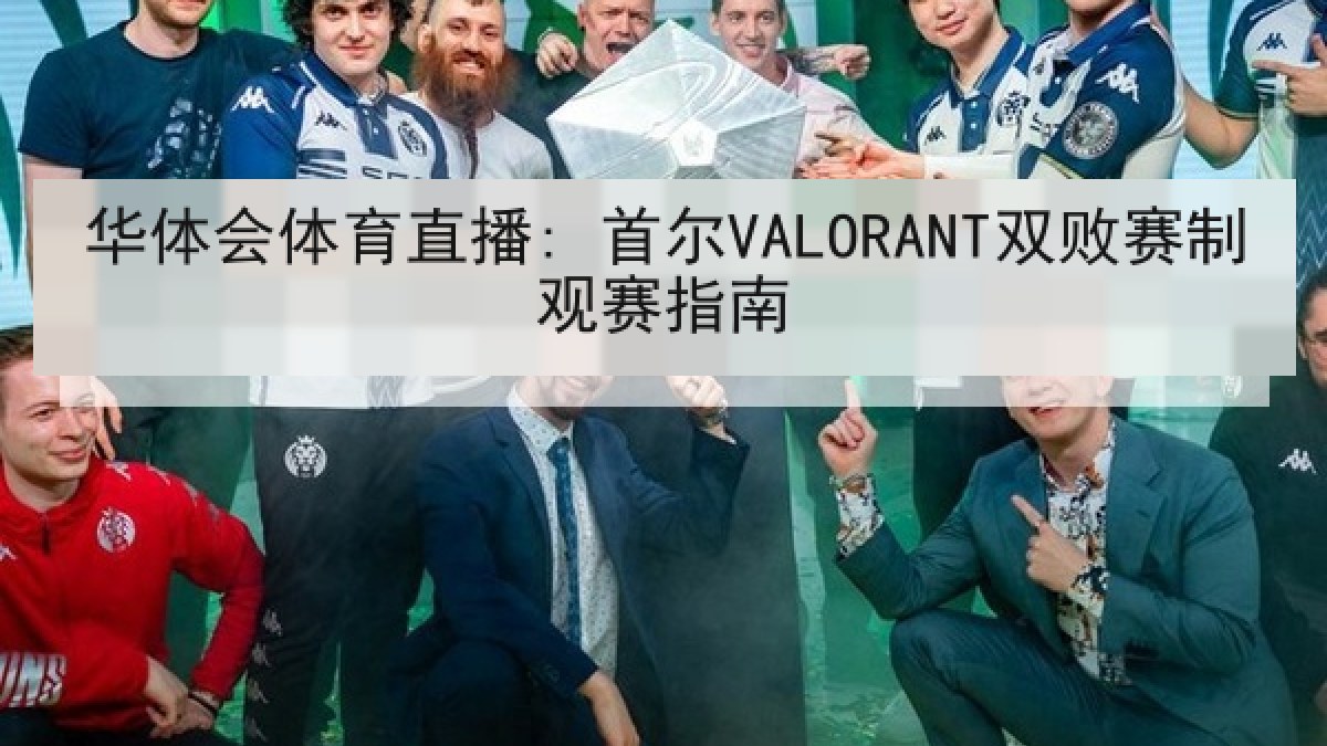 华体会体育直播: 首尔VALORANT双败赛制观赛指南