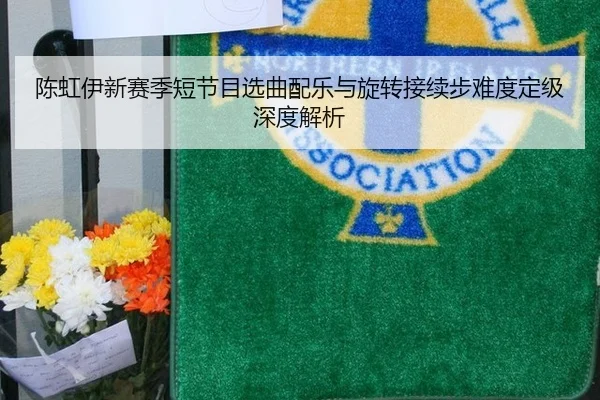 陈虹伊新赛季短节目选曲配乐与旋转接续步难度定级深度解析