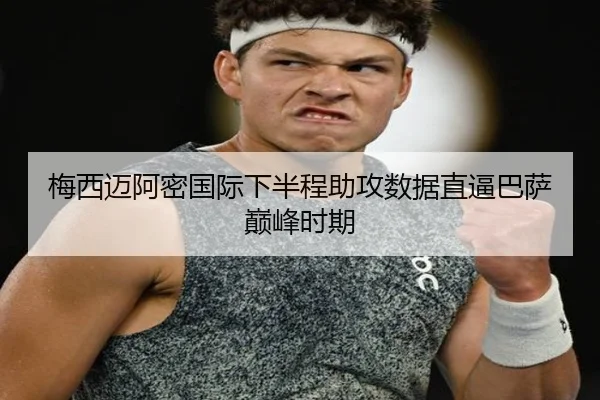 梅西迈阿密国际下半程助攻数据直逼巴萨巅峰时期