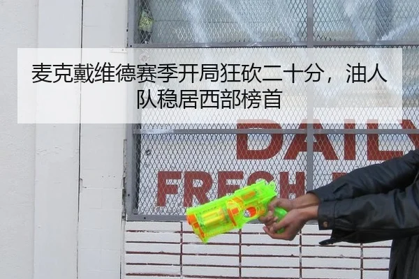 麦克戴维德赛季开局狂砍二十分，油人队稳居西部榜首