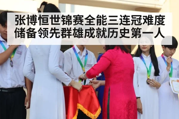 张博恒世锦赛全能三连冠难度储备领先群雄成就历史第一人