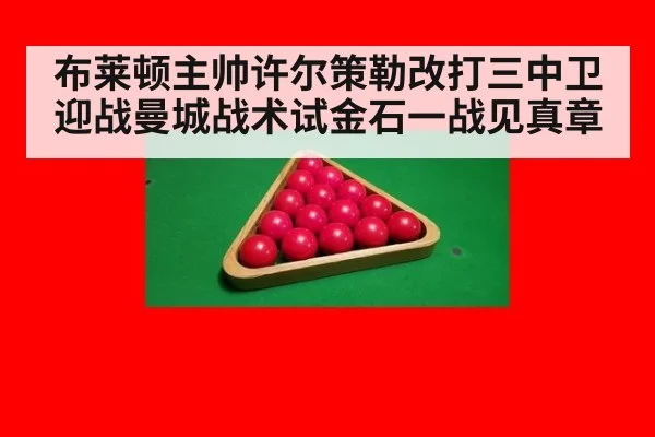布莱顿主帅许尔策勒改打三中卫迎战曼城战术试金石一战见真章