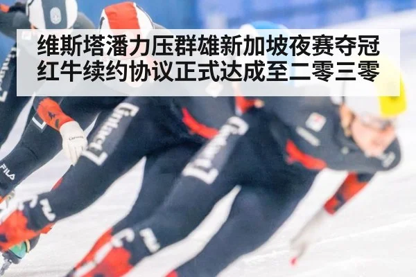 维斯塔潘力压群雄新加坡夜赛夺冠红牛续约协议正式达成至二零三零