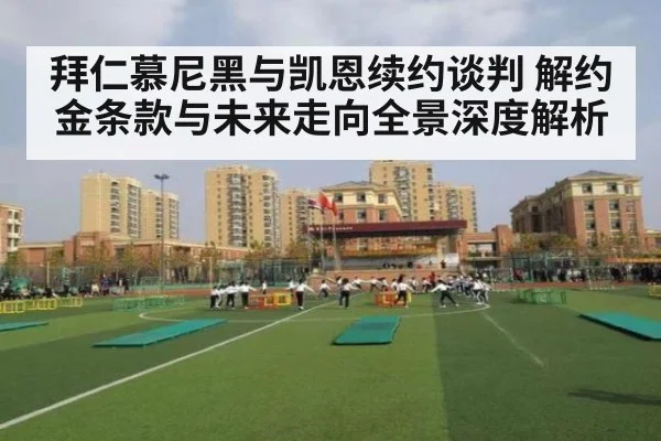 拜仁慕尼黑与凯恩续约谈判 解约金条款与未来走向全景深度解析